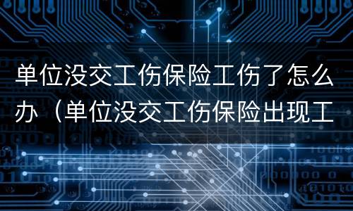单位没交工伤保险工伤了怎么办（单位没交工伤保险出现工伤怎么办）