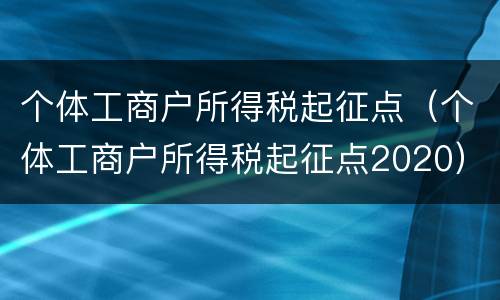个体工商户所得税起征点（个体工商户所得税起征点2020）