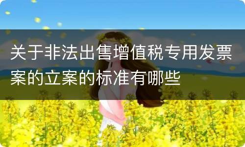 关于非法出售增值税专用发票案的立案的标准有哪些