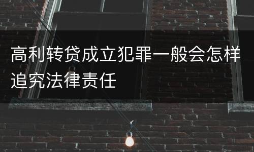高利转贷成立犯罪一般会怎样追究法律责任