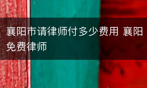 襄阳市请律师付多少费用 襄阳免费律师