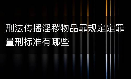 刑法传播淫秽物品罪规定定罪量刑标准有哪些