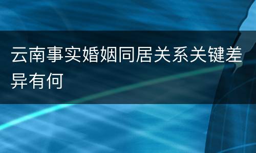 云南事实婚姻同居关系关键差异有何