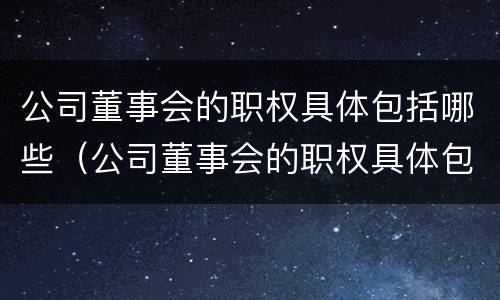 公司董事会的职权具体包括哪些（公司董事会的职权具体包括哪些部门）