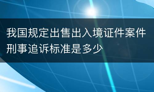 我国规定出售出入境证件案件刑事追诉标准是多少