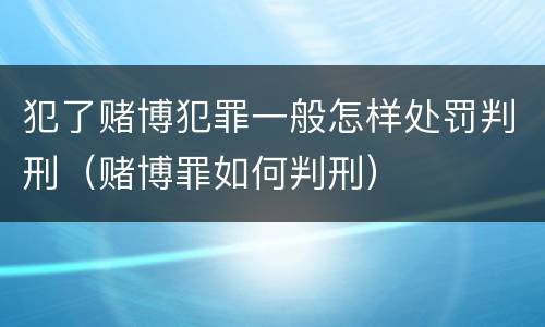 犯了赌博犯罪一般怎样处罚判刑（赌博罪如何判刑）