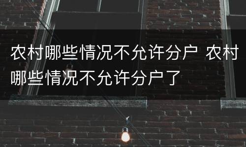 农村哪些情况不允许分户 农村哪些情况不允许分户了