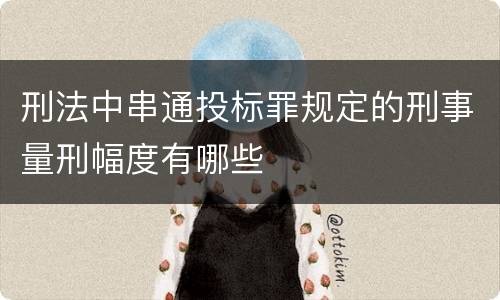 刑法中串通投标罪规定的刑事量刑幅度有哪些