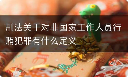 刑法关于对非国家工作人员行贿犯罪有什么定义