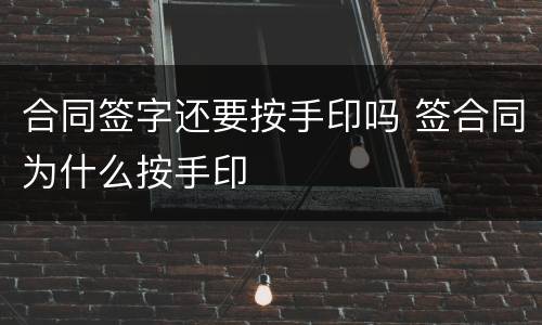 合同签字还要按手印吗 签合同为什么按手印