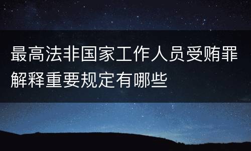 最高法非国家工作人员受贿罪解释重要规定有哪些