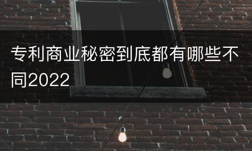 专利商业秘密到底都有哪些不同2022
