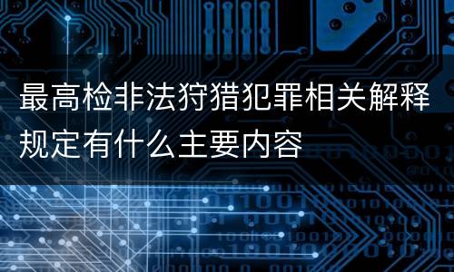 最高检非法狩猎犯罪相关解释规定有什么主要内容
