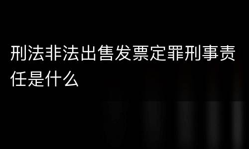 刑法非法出售发票定罪刑事责任是什么