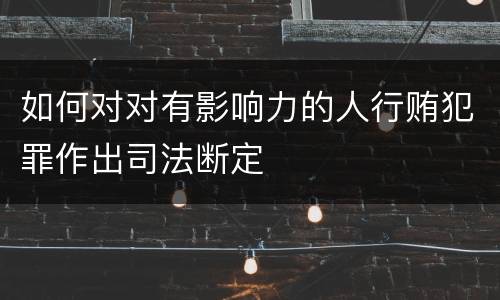 如何对对有影响力的人行贿犯罪作出司法断定