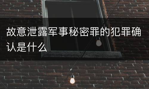 故意泄露军事秘密罪的犯罪确认是什么