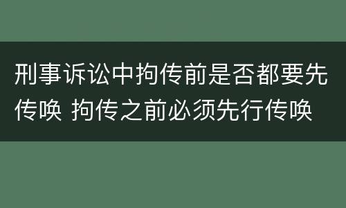 刑事诉讼中拘传前是否都要先传唤 拘传之前必须先行传唤