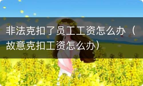 非法克扣了员工工资怎么办（故意克扣工资怎么办）