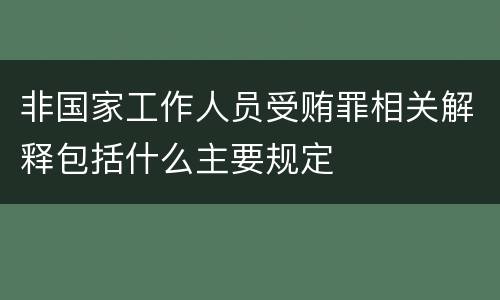 非国家工作人员受贿罪相关解释包括什么主要规定