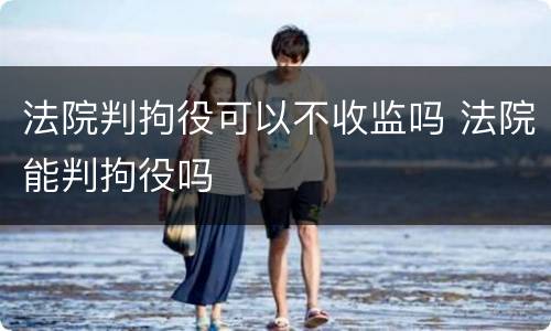 法院判拘役可以不收监吗 法院能判拘役吗