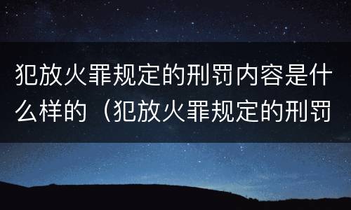 犯放火罪规定的刑罚内容是什么样的（犯放火罪规定的刑罚内容是什么样的呢）