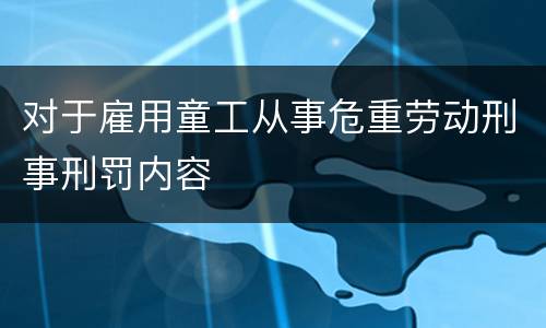 对于雇用童工从事危重劳动刑事刑罚内容