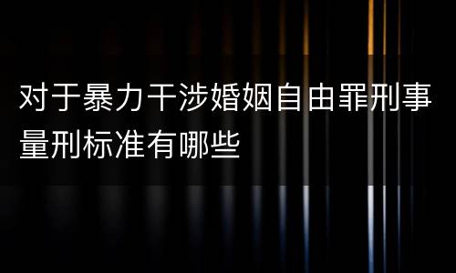 对于暴力干涉婚姻自由罪刑事量刑标准有哪些