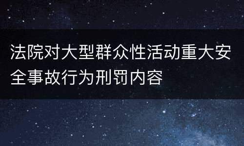 法院对大型群众性活动重大安全事故行为刑罚内容