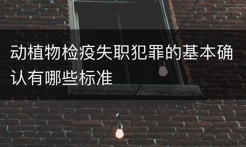 动植物检疫失职犯罪的基本确认有哪些标准