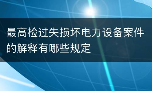 最高检过失损坏电力设备案件的解释有哪些规定