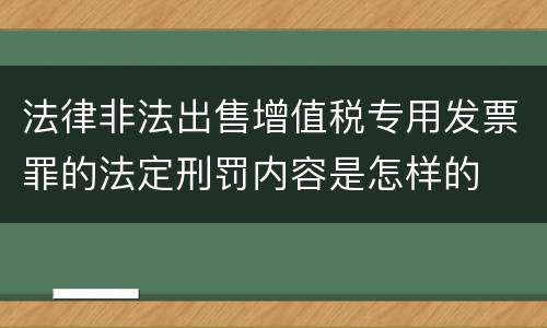 法律非法出售增值税专用发票罪的法定刑罚内容是怎样的