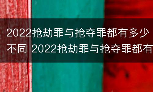 2022抢劫罪与抢夺罪都有多少不同 2022抢劫罪与抢夺罪都有多少不同的罪名