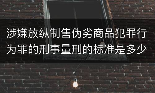 涉嫌放纵制售伪劣商品犯罪行为罪的刑事量刑的标准是多少