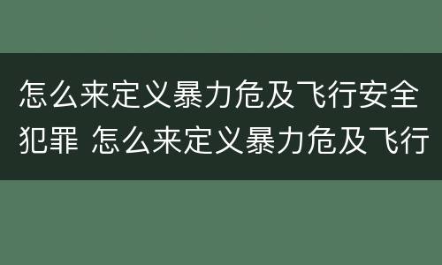 怎么来定义暴力危及飞行安全犯罪 怎么来定义暴力危及飞行安全犯罪行为
