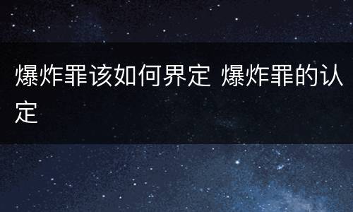 爆炸罪该如何界定 爆炸罪的认定