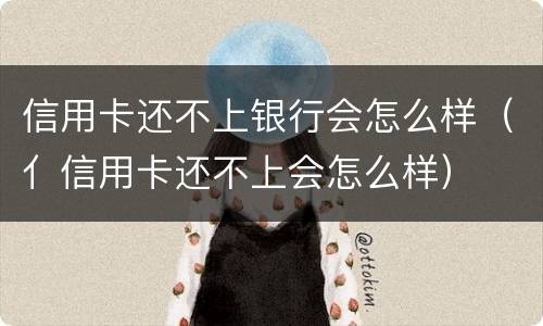 信用卡还不上银行会怎么样（亻信用卡还不上会怎么样）