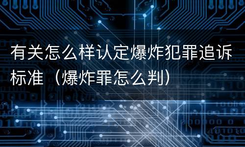 有关怎么样认定爆炸犯罪追诉标准（爆炸罪怎么判）
