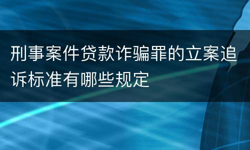 刑事案件贷款诈骗罪的立案追诉标准有哪些规定