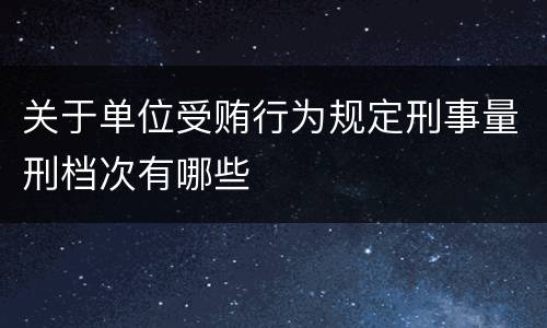 关于单位受贿行为规定刑事量刑档次有哪些