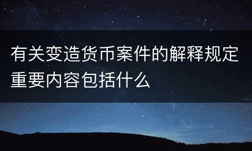 有关变造货币案件的解释规定重要内容包括什么