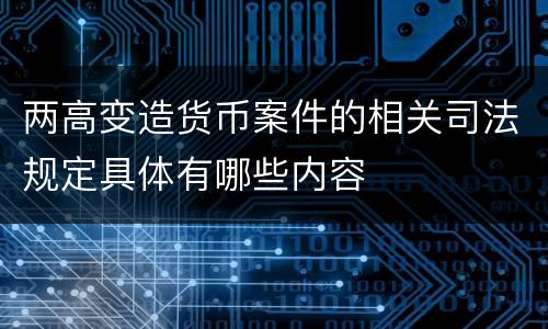 两高变造货币案件的相关司法规定具体有哪些内容