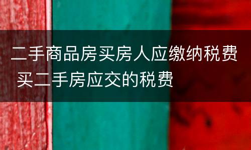 二手商品房买房人应缴纳税费 买二手房应交的税费