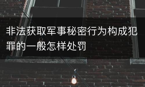 非法获取军事秘密行为构成犯罪的一般怎样处罚
