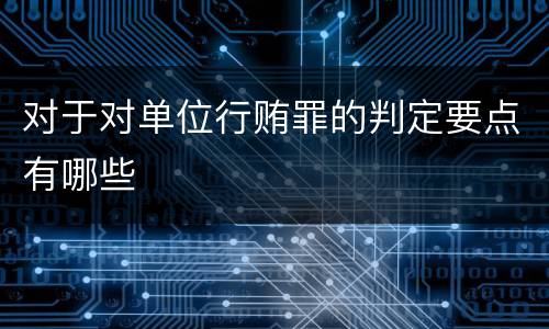 对于对单位行贿罪的判定要点有哪些