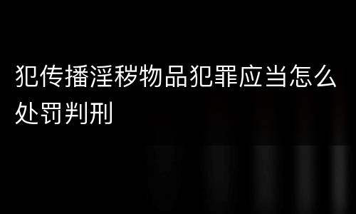 犯传播淫秽物品犯罪应当怎么处罚判刑