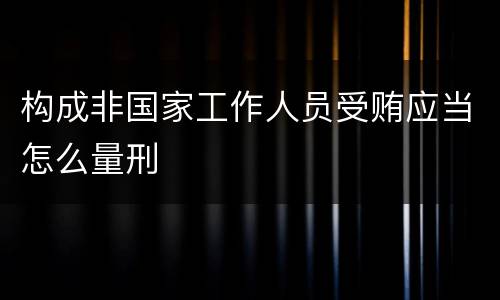 构成非国家工作人员受贿应当怎么量刑