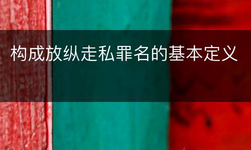 构成放纵走私罪名的基本定义