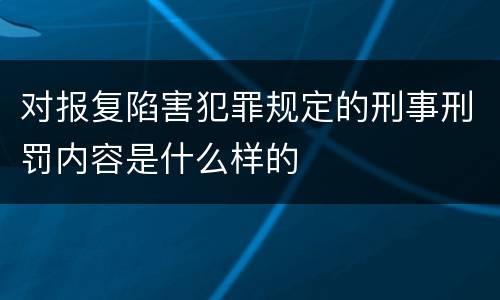 对报复陷害犯罪规定的刑事刑罚内容是什么样的