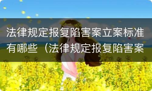 法律规定报复陷害案立案标准有哪些（法律规定报复陷害案立案标准有哪些条件）