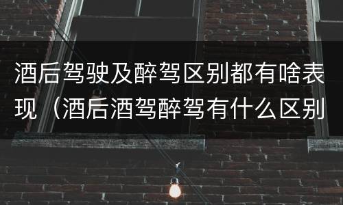 酒后驾驶及醉驾区别都有啥表现（酒后酒驾醉驾有什么区别）